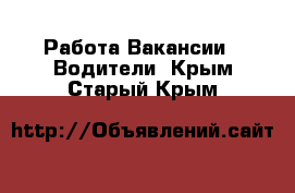 Работа Вакансии - Водители. Крым,Старый Крым